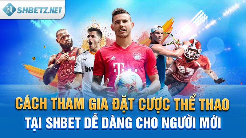 Cách tham gia đặt cược thể thao tại SHBET dễ dàng cho người mới