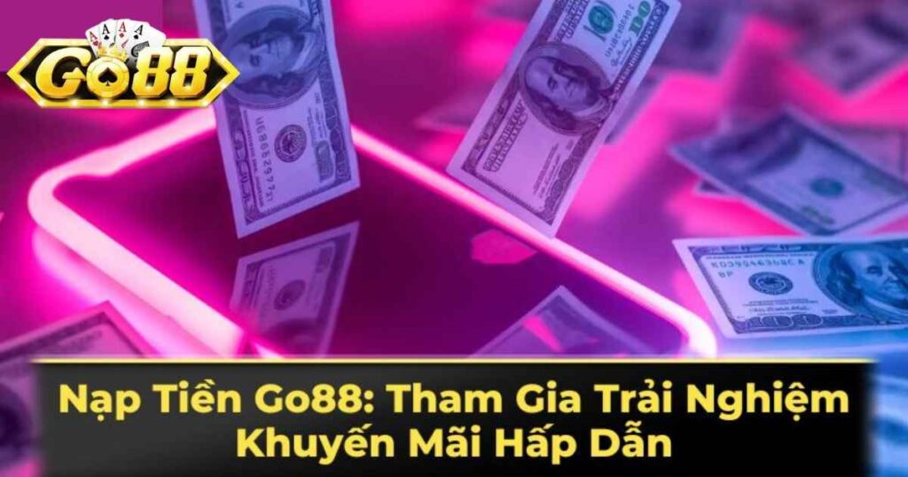 Hướng Dẫn Chi Tiết Các Cách Nạp Tiền Go88 Cho Tân Thủ